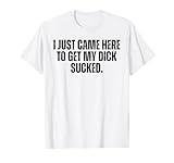I Just Came Here To Get My Dick Sucked Joke Lover T-Shirt