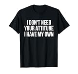I Don't Need Your Attitude I Have My Own Funny T-Shirt T-Shirt