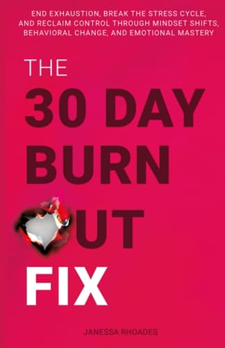 The 30-Day Burnout Fix: End Exhaustion, Break the Stress Cycle, and Reclaim Control Through Mindset Shifts, Behavioral Change, and Emotional Mastery