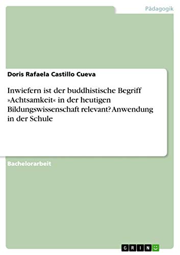 Inwiefern ist der buddhistische Begriff Achtsamkeit in der heutigen Bildungswissenschaft relevant? Anwendung in der Schule (German Edition)