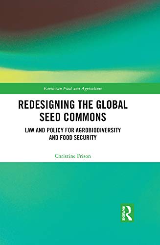 Redesigning the Global Seed Commons: Law and Policy for Agrobiodiversity and Food Security (Earthscan Food and Agriculture)
