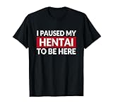 I Paused My Hentai to Be Here - Funny Ecchi Lewd Anime T-Shirt