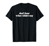 Don't Hear What I Didn't Say Shirts Men Women