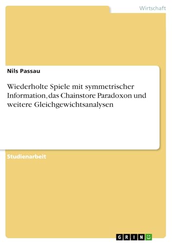 Wiederholte Spiele mit symmetrischer Information, das Chainstore Paradoxon und weitere Gleichgewichtsanalysen (German Edition)