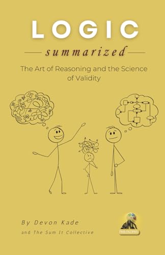 LOGIC Summarized: The Art of Reasoning and the Science of Validity (Philosophy Summit Collection)