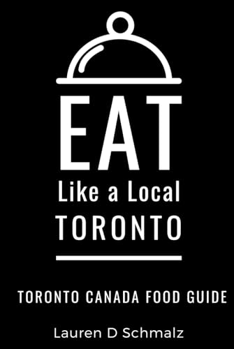 Eat Like A Local- Toronto: Toronto Canada Food Guide (Eat Like A Local: North America & Caribbean Food Travel Guides: Food Travel Guide To Local Resta