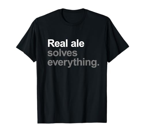 Real Ale Solves Everything – Funny Going Out Alcohol Slogan T-Shirt