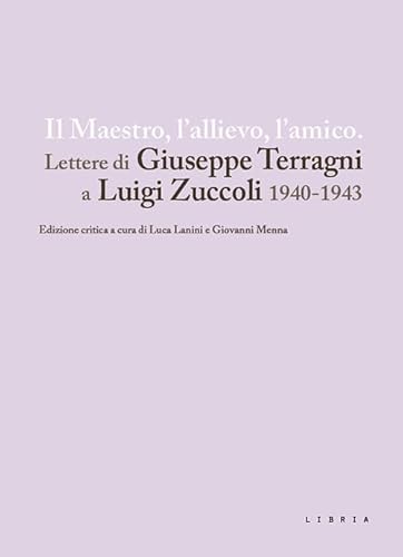 Il Maestro, L'allievo, L'amico. Lettere Di Giuseppe Terragni A Luigi Zuccoli 1940-1943