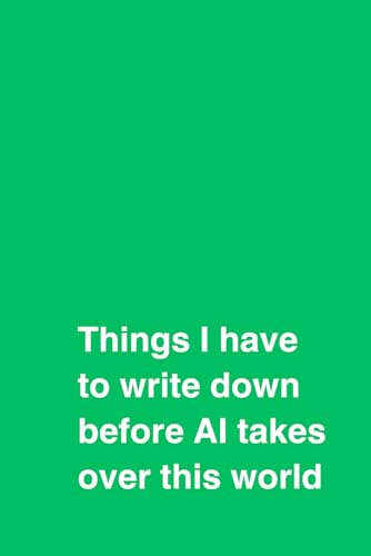 Things I Have to Write Down Before AI Takes Over This World: Minimalist Text Design Funny Saying Gift Notebook for Adults