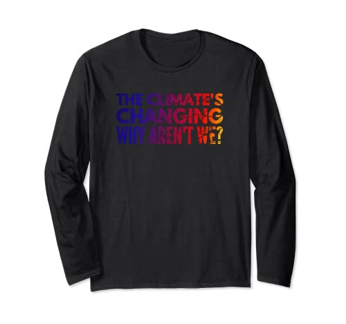 The Climate's Changing Why Aren't We? Climate Change Phrase Long Sleeve T-Shirt
