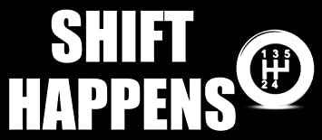 Shift Happens (Funny auto car Racing Stick Win Rat Rod Manual) Bumper Sticker Vinyl Decal BRK-VA-STICKERS-0586 BRK-VA-STICKERS-0586