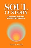  Soul Custody: A Powerful Guide to Reparenting Yourself