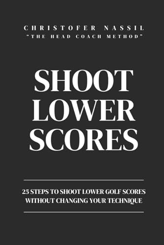 Shoot Lower Scores: 25 steps to shoot lower golf scores without changing your technique (The Head Coach Method)