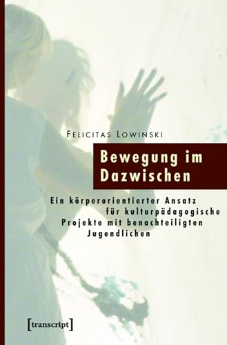Bewegung im Dazwischen: Ein körperorientierter Ansatz für kulturpädagogische Projekte mit benachteiligten Jugendlichen (Pädagogik)