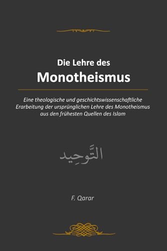 Die Lehre des Monotheismus: Eine theologische und geschichtswissenschaftliche Erarbeitung der ursprünglichen Lehre des Monotheismus aus den frühesten Quellen des Islam