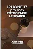 IPHONE 17 PRO MAX FOTOGRAFIE LEITFADEN: Professionelle Kameranutzung und Videografie. Tipps und Tricks für brillante Bilder mit den neuesten Funktionen von Apple