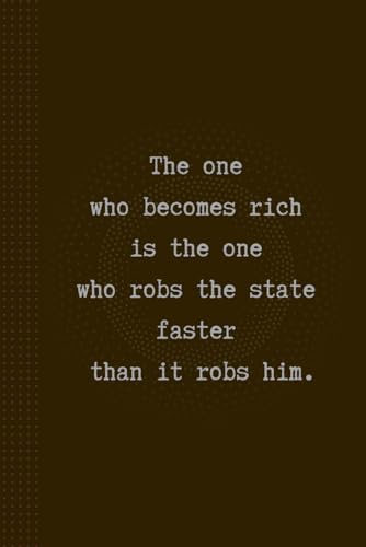 The One Who Becomes Rich Is The One Who Robs The State Faster Than It Robs Him: Funny And Cool Notebook.Inspiring And Creative Journal