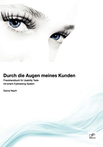 Durch die Augen meines Kunden: Praxishandbuch für Usability Tests mit einem Eyetracking System (German Edition)