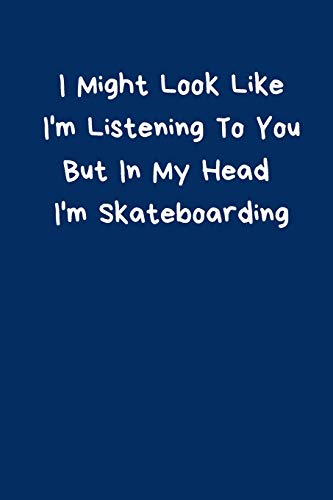 I Might Look Like I m Listening To You But In My Head I m Skateboarding: Skateboard Notebook Cute Funny Novelty Gifts for Boys Girls Kids Teens ... Small (6x9 ) Organiser Diary To Do List