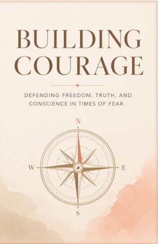Building Courage: Defending Freedom, Truth, And Conscience In Times Of Fear.