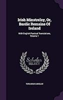 Irish Minstrelsy, Or, Bardic Remains Of Ireland: With English Poetical Translations, Volume 1 134307049X Book Cover