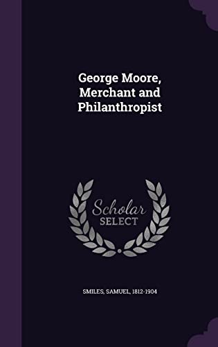 George Moore, Merchant and Philanthropist 1354418530 Book Cover