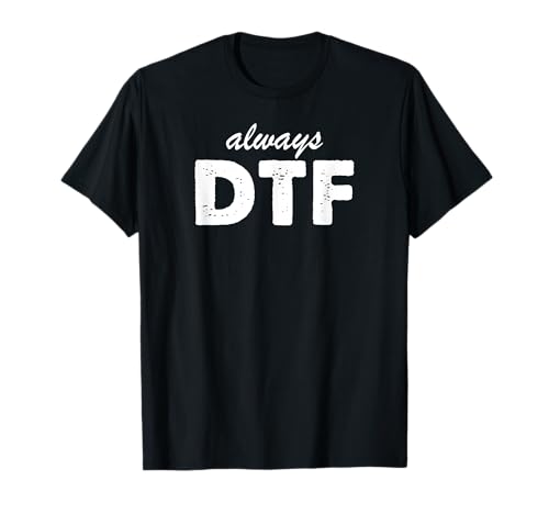 Always Down To Fuck The ORIGINAL DTF T-Shirt
