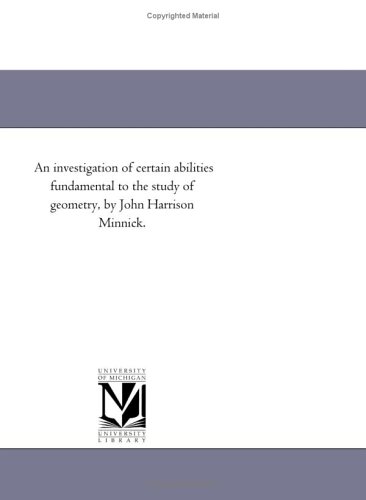 An investigation of certain abilities fundamental to the study of geometry, by John Harrison Minnick.