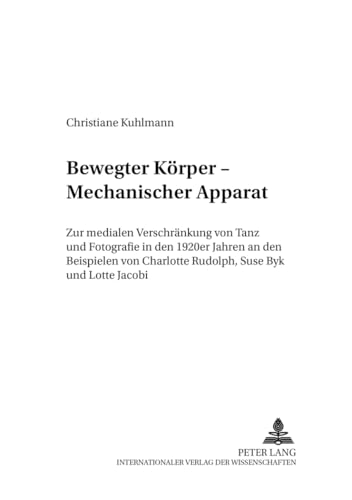 Bewegter Korper - Mechanischer Apparat: Zur Medialen Verschrankung Von Tanz Und Fotografie In Den 1920er Jahren An Den Beispielen Von Charlotte Rudolph, ... (Studien Und Dokumente Zur Tanzwissenschaft