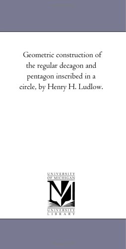 Geometric construction of the regular decagon and pentagon inscribed in a circle, by Henry H. Ludlow.