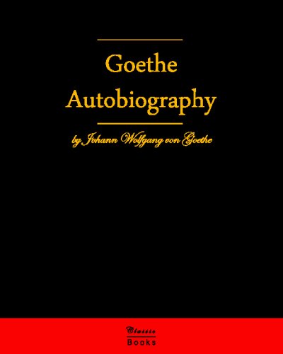 Autobiography By Johann Wolfgang Von Goethe: Autobiography Truth And Fiction Relating To My Life