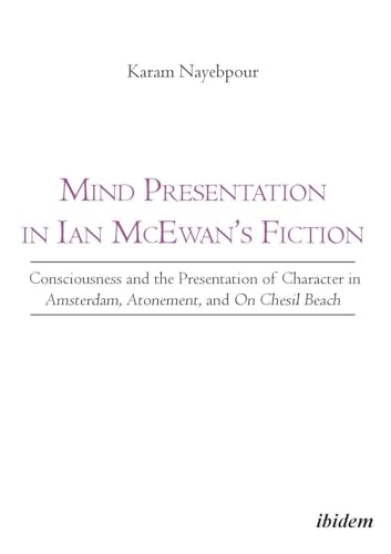 Mind Presentation in Ian McEwan`s Fiction - Consciousness and the Presentation of Character in Amsterdam, Atonement, and On Chesil Beach