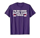 Christmas - I'm so good Santa came twice T-Shirt