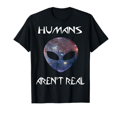 Humans Aren't Real Funny Cool Alien Cosmic Universe! Maglietta
