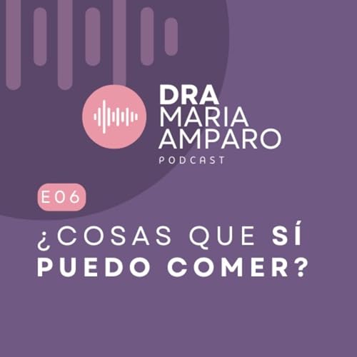E6 &bull; Cosas que s&iacute; puedo comer &bull; Dra Maria Amparo Podcast
