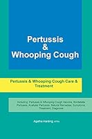 Pertussis & Whooping Cough. Pertussis & Whooping Cough Care & Treatment Including: Pertussis & Whooping Cough Vaccine, Bordetella Pertussis, Acellular Pertussis, Natural Remedies, Symptoms, Treatment, 191054714X Book Cover