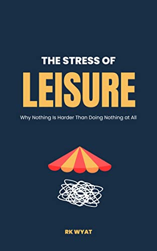The Stress of Leisure: Why Nothing Is Harder Than Doing Nothing at All (English Edition)