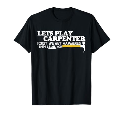 Lets Play Carpenter First We Get Hammered Then I Nail You T-Shirt