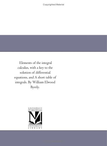 Elements of the integral calculus, with a key to the solution of differential equations, and A short table of integrals. By William Elwood Byerly.
