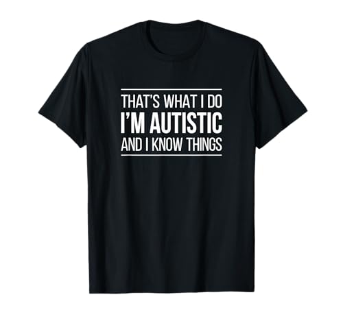 That's What I Do - I'm Autistic And I Know Things - T-Shirt