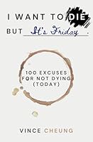 I Want to Die But It's Friday: 100 Excuses for Not Dying Today B0D9GJ48N7 Book Cover