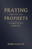 Praying Through the Prophets (The Complete Series) (Calvins Prayers from the Old Testament Prophets)