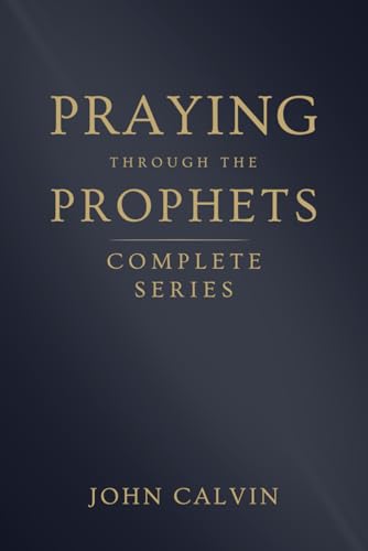 Praying Through The Prophets (The Complete Series) (Calvin’S Prayers From The Old Testament Prophets)
