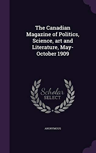 The Canadian Magazine of Politics, Science, art and Literature, May-October 1909