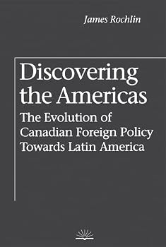 Discovering the Americas: The Evolution of Canadian Foreign Policy Towards Latin America (Canada and International Relations, 8)