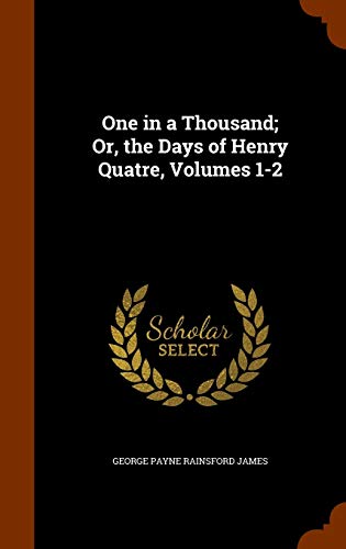 One in a Thousand; Or, the Days of Henry Quatre... 1343554500 Book Cover
