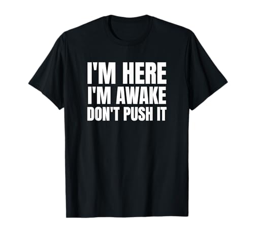 I'm Here I'm Awake Don't Push It Funny Sarcastic T-Shirt