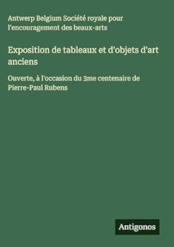 Exposition de tableaux et d'objets d'art anciens: Ouverte, à l'occasion du 3me centenaire de Pierre-Paul Rubens