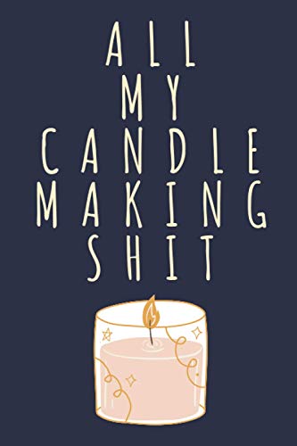 All My Candle Making Shit: Candle Makers Journal To Track Your Projects (, Recipes, Photos, Ratings And Candle Making Progress) | Gift For Candle Makers And Crafters