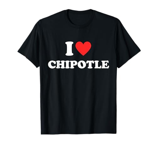 I Love Chipotle I Love Heart Chipotle Funny Food Lover Gifts T-Shirt